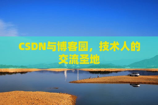 CSDN与博客园,技术人的交流圣地 CSDN与博客园,技术人的交流圣地